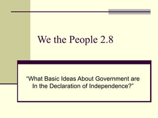 We the People 2.8 “What Basic Ideas About Government are In the Declaration of Independence?” 