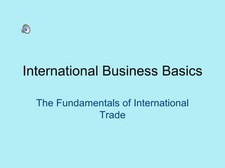 International Business Basics The Fundamentals of International Trade 
