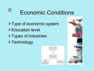 Economic Conditions Type of economic system Education level Types of industries Technology 
