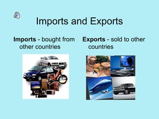 Imports and Exports Imports  - bought from other countries Exports  - sold to other countries 