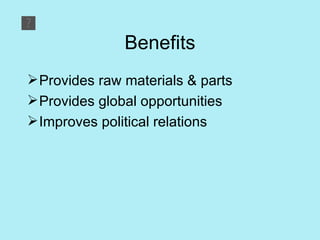 Benefits <ul><li>Provides raw materials & parts </li></ul><ul><li>Provides global opportunities </li></ul><ul><li>Improves...