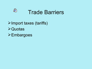 Trade Barriers <ul><li>Import taxes (tariffs) </li></ul><ul><li>Quotas </li></ul><ul><li>Embargoes </li></ul>