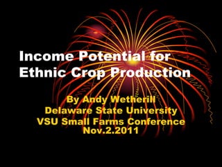 Income Potential for
Ethnic Crop Production
       By Andy Wetherill
   Delaware State University
  VSU Small Farms Conference
          Nov.2.2011
 
