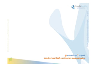 The Bioinspired Collaborative Intelligence Research for the Cloud

Before printing this slides, make sure it is necessary. Protecting the environment is in your hands   

29/01/14

@webiocloud] project
arquitectura KaaS en sistemas monovaluados
27

 