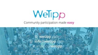 Community participation made easy
wetipp.com
info@wetipp.com 
angel.co/wetipp
@
 