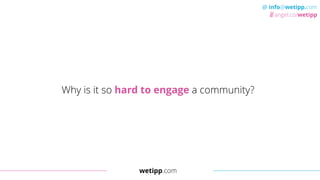 wetipp.com
@ info@wetipp.com
angel.co/wetipp
Why is it so hard to engage a community?
 