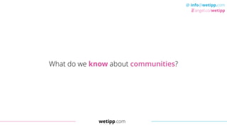 wetipp.com
@ info@wetipp.com
angel.co/wetipp
What do we know about communities?
 