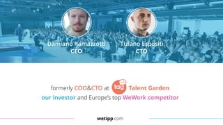 wetipp.com
@ info@wetipp.com
angel.co/wetipp
Damiano Ramazzotti
CEO
Tiziano Espositi
CTO
formerly COO&CTO at Talent Garden
our investor and Europe’s top WeWork competitor
 