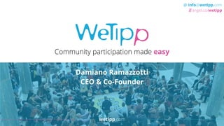 wetipp.com
@ info@wetipp.com
angel.co/wetipp
Community participation made easy
Damiano Ramazzotti
CEO & Co-Founder
wetipp.com
 