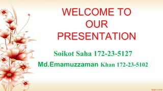 WELCOME TO
OUR
PRESENTATION
Soikot Saha 172-23-5127
Md.Emamuzzaman Khan 172-23-5102
 