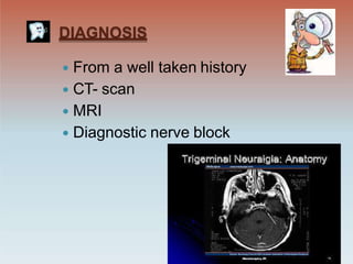 DIAGNOSIS
 From a well taken history
 CT- scan
 MRI
 Diagnostic nerve block
 