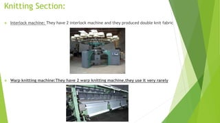 Knitting Section:
 Interlock machine: They have 2 interlock machine and they produced double knit fabric
 Warp knitting machine:They have 2 warp knitting machine,they use it very rarely
 