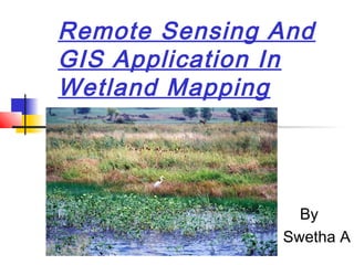 Remote Sensing And
GIS Application In
Wetland Mapping
By
Swetha A
 