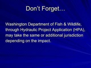 Don’t Forget… <ul><li>Washington Department of Fish & Wildlife, </li></ul><ul><li>through Hydraulic Project Application (H...