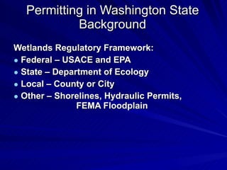 Permitting in Washington State Background <ul><li>Wetlands Regulatory Framework:  </li></ul><ul><li>Federal – USACE and EP...