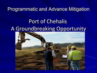 Programmatic and Advance Mitigation <ul><li>Port of Chehalis  </li></ul><ul><li>A Groundbreaking Opportunity </li></ul>