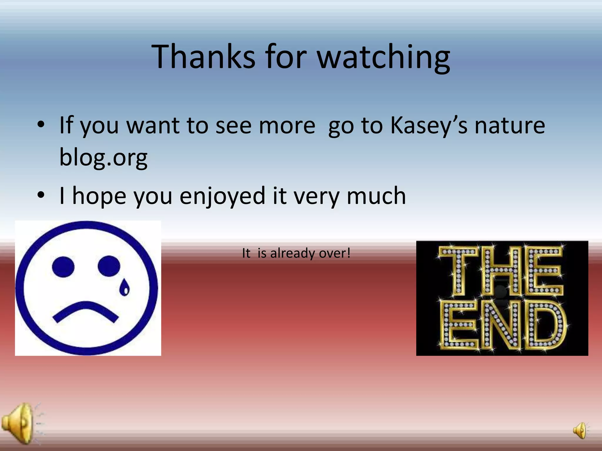 Thanks for watching
• If you want to see more go to Kasey’s nature
blog.org
• I hope you enjoyed it very much
It is already over!