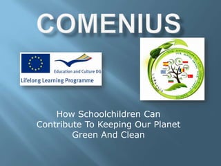 How Schoolchildren Can
Contribute To Keeping Our Planet
        Green And Clean
 