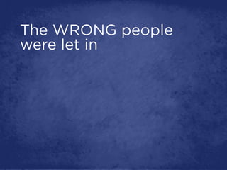 The WRONG people
were let in
 