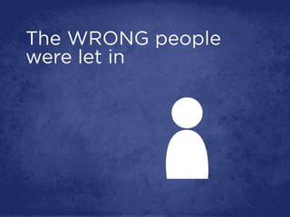 The WRONG people
were let in
 