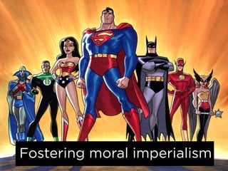 Fostering moral imperialism
 
