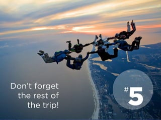 Don’t forget
the rest of
the trip! 5
#
 