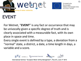 International Seminar “European Water Utility Management”, Pisa (IT), June 3rd 2015
EVENT
For Wetnet, “EVENT” is any fact ...