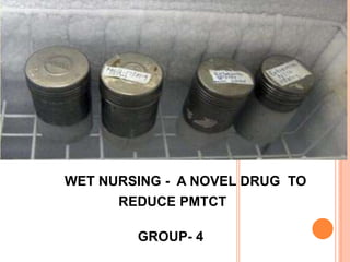 WET NURSING - A NOVEL DRUG TO
      REDUCE PMTCT

        GROUP- 4
 
