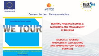 TRAINING PROGRAM COURSE 1:
MARKETING AND MANAGEMENT
IN TOURISM
MODULE 1: TOURISM
MANAGEMENT (ESTABLISHING
AND MANAGING YOUR TOURISM
BUSINESS)
 