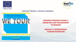 TRAINING PROGRAM COURSE 1:
MARKETING AND MANAGEMENT
IN TOURISM
MODULE 3: INTERNATIONAL
TOURISM MARKETING
 