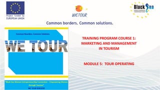 TRAINING PROGRAM COURSE 1:
MARKETING AND MANAGEMENT
IN TOURISM
MODULE 5: TOUR OPERATING
 