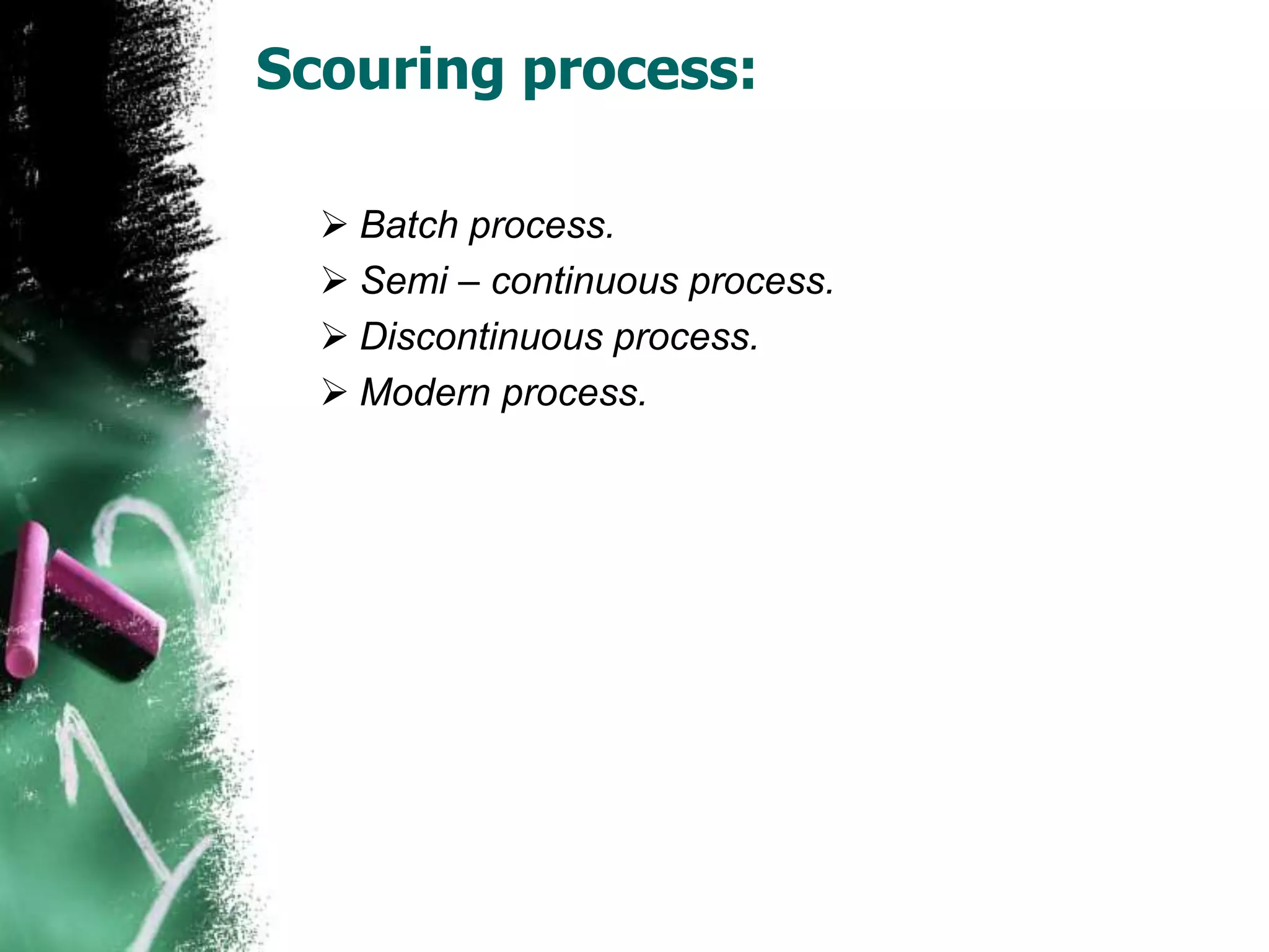 Scouring process:
 Batch process.
 Semi – continuous process.
 Discontinuous process.
 Modern process.
 