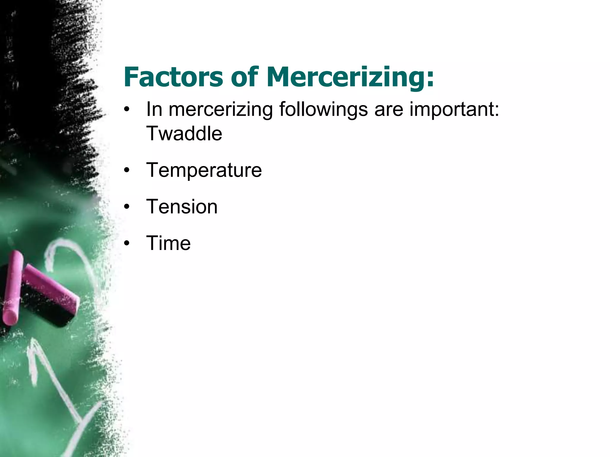 Factors of Mercerizing:
• In mercerizing followings are important:
Twaddle
• Temperature
• Tension
• Time
 