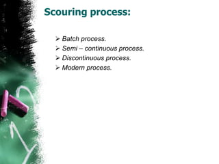 Scouring process:
 Batch process.
 Semi – continuous process.
 Discontinuous process.
 Modern process.
 