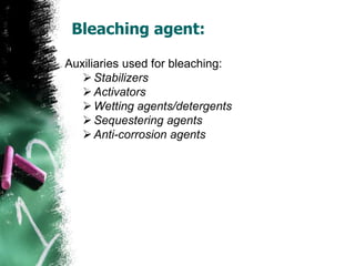 Bleaching agent:
Auxiliaries used for bleaching:
Stabilizers
Activators
Wetting agents/detergents
Sequestering agents
Anti-corrosion agents
 