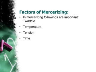 Factors of Mercerizing:
• In mercerizing followings are important:
Twaddle
• Temperature
• Tension
• Time
 