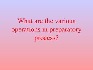 What are the various 
operations in preparatory 
process? 
 