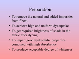 Preparation: 
• To remove the natural and added impurities 
from fibers. 
• To achieve high and uniform dye uptake 
• To g...