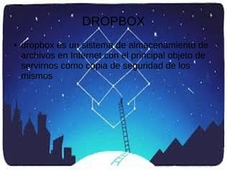 DROPBOX
● dropbox es un sistema de almacenamiento de
archivos en Internet con el principal objeto de
servirnos como copia de seguridad de los
mismos
 