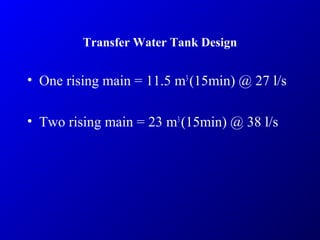 Transfer Water Tank Design
• One rising main = 11.5 m3
(15min) @ 27 l/s
• Two rising main = 23 m3
(15min) @ 38 l/s
 