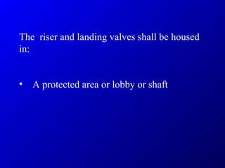 The riser and landing valves shall be housed
in:
• A protected area or lobby or shaft
 
