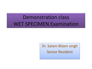 Demonstration class
WET SPECIMEN Examination
Dr. Salam Bitam singh
Senior Resident
 