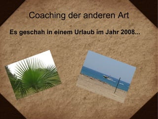 Coaching der anderen Art
Es geschah in einem Urlaub im Jahr 2008...
 