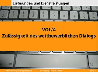 Lieferungen und Dienstleistungen 
VOL/A 
Zulässigkeit des wettbewerblichen Dialogs 
http://www.fachverlag-ferber.de Fachverlag Thomas Ferber Seite 17 
 
