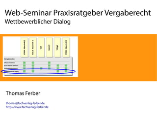 Web-Seminar Praxisratgeber Vergaberecht 
Wettbewerblicher Dialog 
Thomas Ferber 
thomas@fachverlag-ferber.de 
http://www.fachverlag-ferber.de 
 