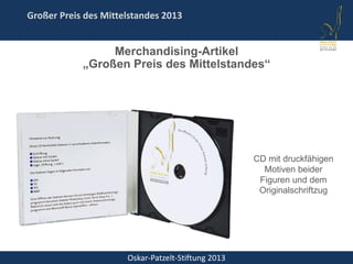 Oskar-Patzelt-Stiftung 2013
Großer Preis des Mittelstandes 2013
Merchandising-Artikel
„Großen Preis des Mittelstandes“
CD mit druckfähigen
Motiven beider
Figuren und dem
Originalschriftzug
 