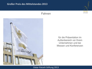 Oskar-Patzelt-Stiftung 2013
Großer Preis des Mittelstandes 2013
Fahnen
für die Präsentation im
Außenbereich vor Ihrem
Unternehmen und bei
Messen und Konferenzen
 