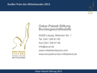 Oskar-Patzelt-Stiftung 2013
Großer Preis des Mittelstandes 2013
Oskar-Patzelt-Stiftung
Bundesgeschäftsstelle
04299 Leipzig, Melscher Str. 1
Tel. 0341 240 61 00
Fax 0341 240 61 66
info@op-pt.de
www.mittelstandspreis.com
www.kompetenznetz-mittelstand.de
 