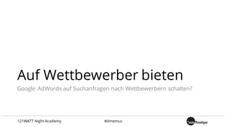 Auf Wettbewerber bieten
Google AdWords auf Suchanfragen nach Wettbewerbern schalten?
121WATT Night Academy #dmemuc
 