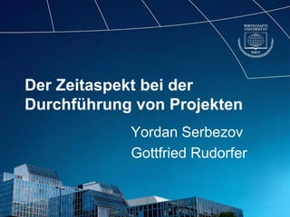 Der Zeitaspekt bei der
Durchführung von Projekten
            Yordan Serbezov
            Gottfried Rudorfer
 